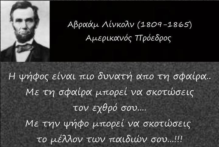 Στη φωτογραφία απεικονίζεται ο Αβράαμ Λίνκολν (Αμερικανός Πρόεδρος) και γράφει "Η ψήφος είναι πιο δυνατή από τη σφαίρα... Με τη σφαίρα μπορεί να σκοτώσεις τον εχθρό σου... Με την ψήφο μπορεί να σκοτώσεις το μέλλον των παιδιών σου". 